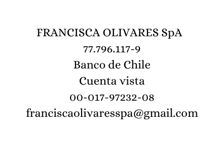 FRANCISCA OLIVARES SpA 77 796 117 9 Banco de Chile Cuenta vista 00 017 97232 08 franciscaolivaresspa gmail com